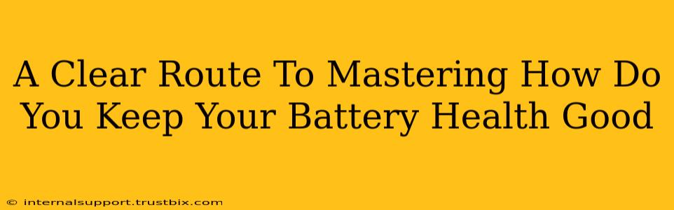 A Clear Route To Mastering How Do You Keep Your Battery Health Good