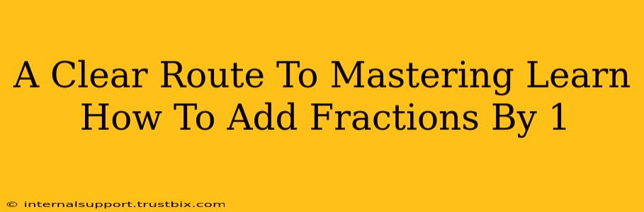 A Clear Route To Mastering Learn How To Add Fractions By 1