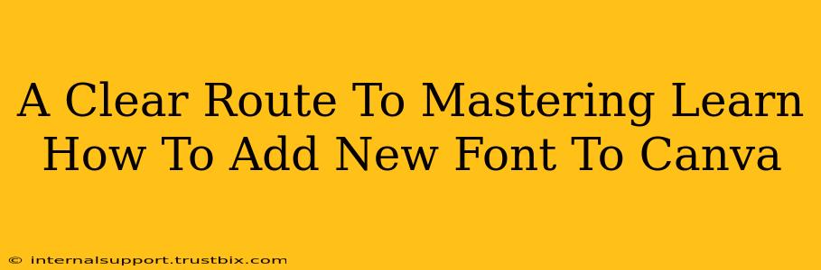 A Clear Route To Mastering Learn How To Add New Font To Canva