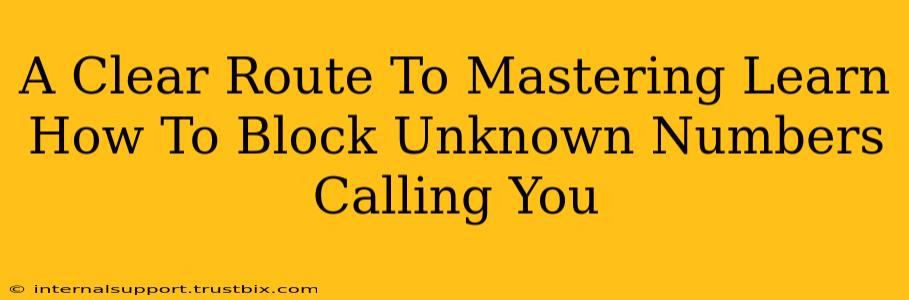 A Clear Route To Mastering Learn How To Block Unknown Numbers Calling You