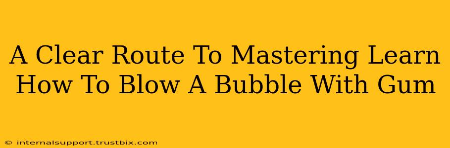 A Clear Route To Mastering Learn How To Blow A Bubble With Gum