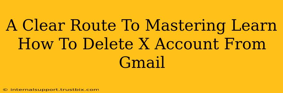 A Clear Route To Mastering Learn How To Delete X Account From Gmail