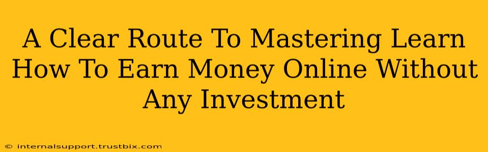 A Clear Route To Mastering Learn How To Earn Money Online Without Any Investment