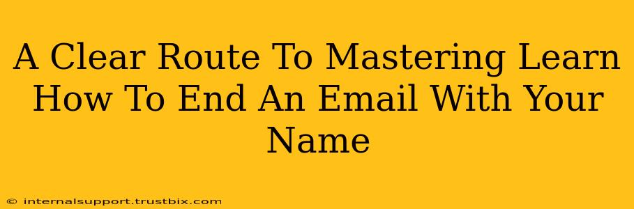 A Clear Route To Mastering Learn How To End An Email With Your Name