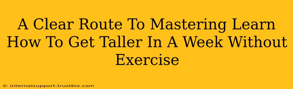 A Clear Route To Mastering Learn How To Get Taller In A Week Without Exercise