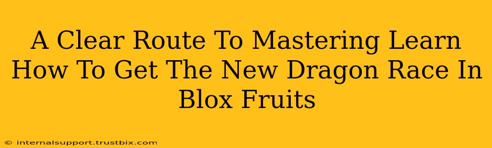 A Clear Route To Mastering Learn How To Get The New Dragon Race In Blox Fruits