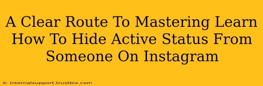 A Clear Route To Mastering Learn How To Hide Active Status From Someone On Instagram