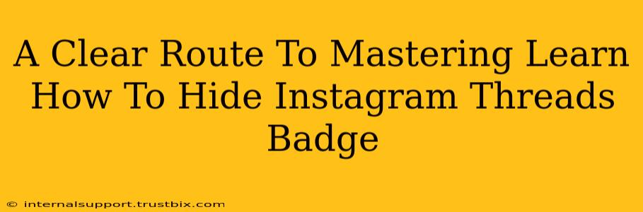 A Clear Route To Mastering Learn How To Hide Instagram Threads Badge