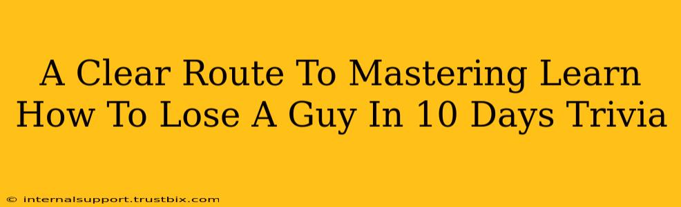 A Clear Route To Mastering Learn How To Lose A Guy In 10 Days Trivia