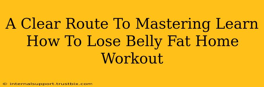 A Clear Route To Mastering Learn How To Lose Belly Fat Home Workout