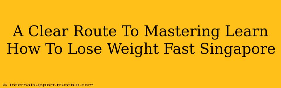 A Clear Route To Mastering Learn How To Lose Weight Fast Singapore