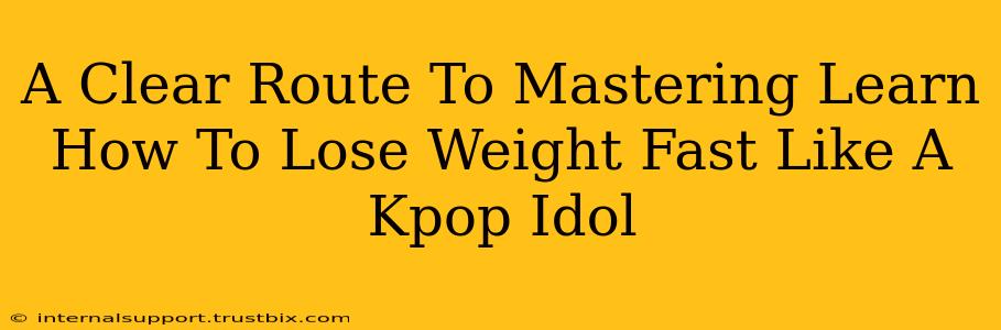 A Clear Route To Mastering Learn How To Lose Weight Fast Like A Kpop Idol