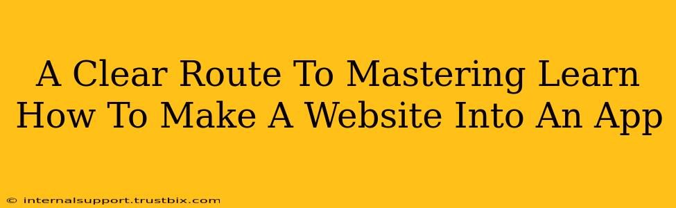 A Clear Route To Mastering Learn How To Make A Website Into An App