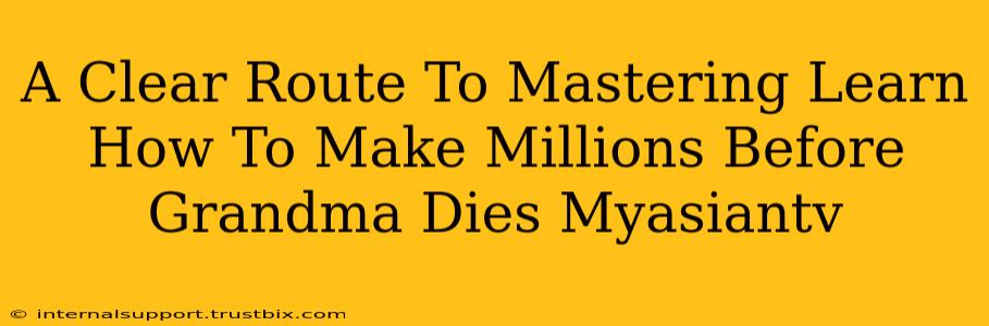 A Clear Route To Mastering Learn How To Make Millions Before Grandma Dies Myasiantv