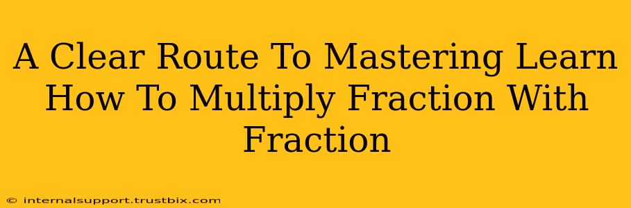 A Clear Route To Mastering Learn How To Multiply Fraction With Fraction