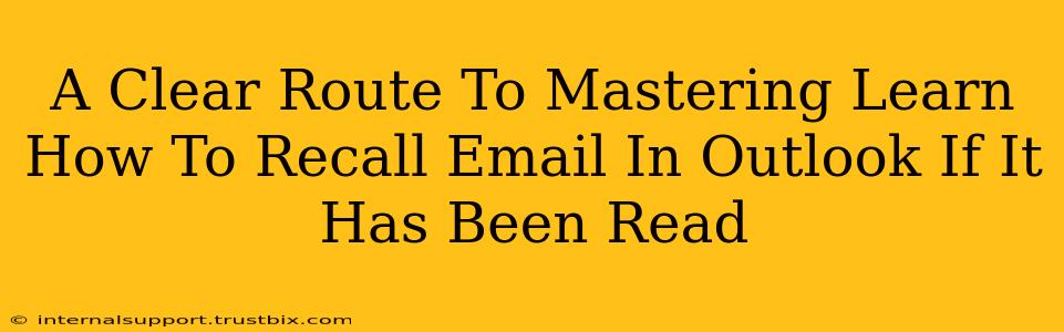 A Clear Route To Mastering Learn How To Recall Email In Outlook If It Has Been Read