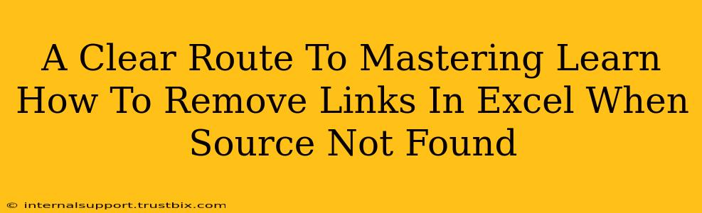 A Clear Route To Mastering Learn How To Remove Links In Excel When Source Not Found