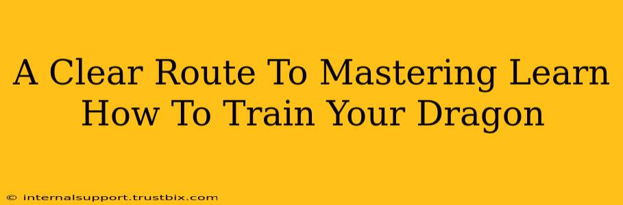 A Clear Route To Mastering Learn How To Train Your Dragon