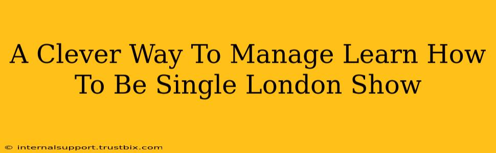 A Clever Way To Manage Learn How To Be Single London Show