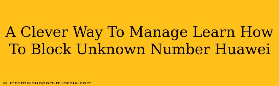 A Clever Way To Manage Learn How To Block Unknown Number Huawei