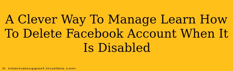 A Clever Way To Manage Learn How To Delete Facebook Account When It Is Disabled