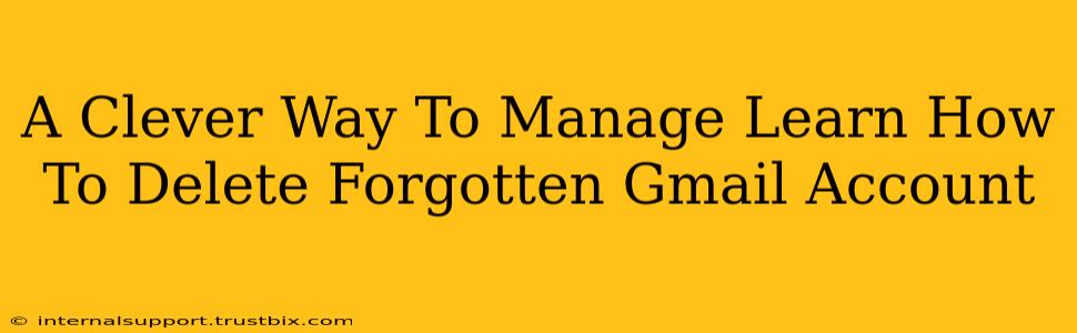 A Clever Way To Manage Learn How To Delete Forgotten Gmail Account