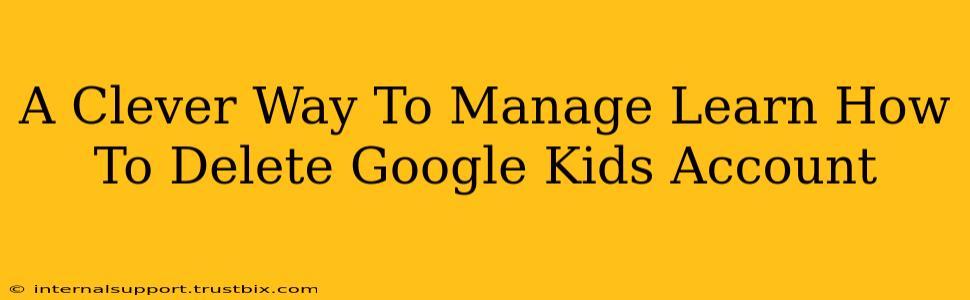 A Clever Way To Manage Learn How To Delete Google Kids Account