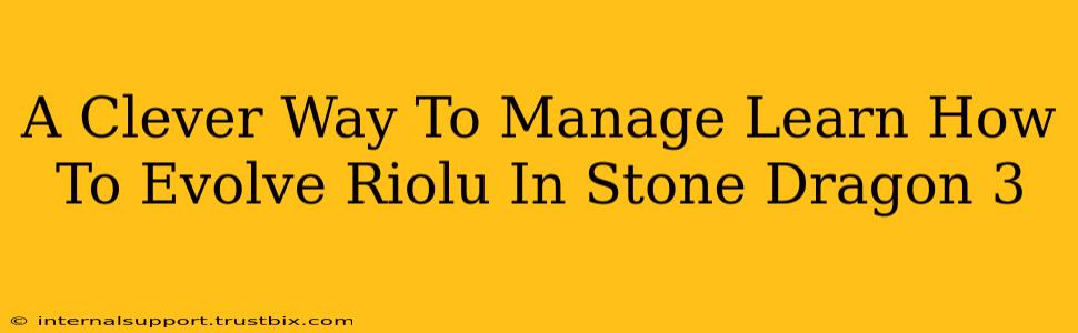 A Clever Way To Manage Learn How To Evolve Riolu In Stone Dragon 3