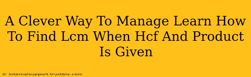 A Clever Way To Manage Learn How To Find Lcm When Hcf And Product Is Given