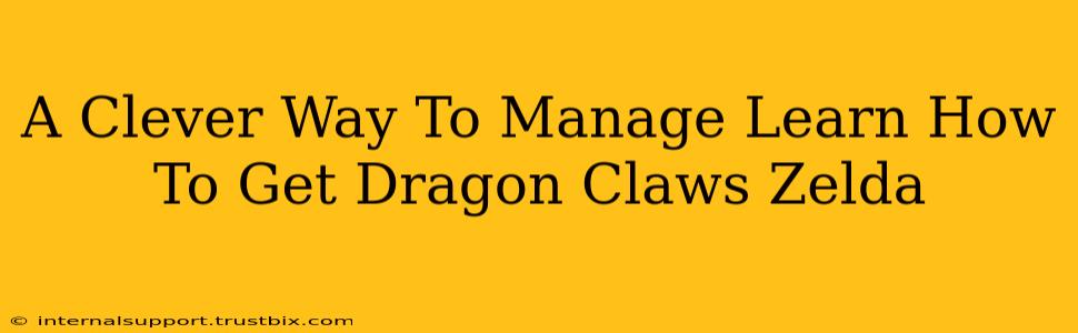 A Clever Way To Manage Learn How To Get Dragon Claws Zelda