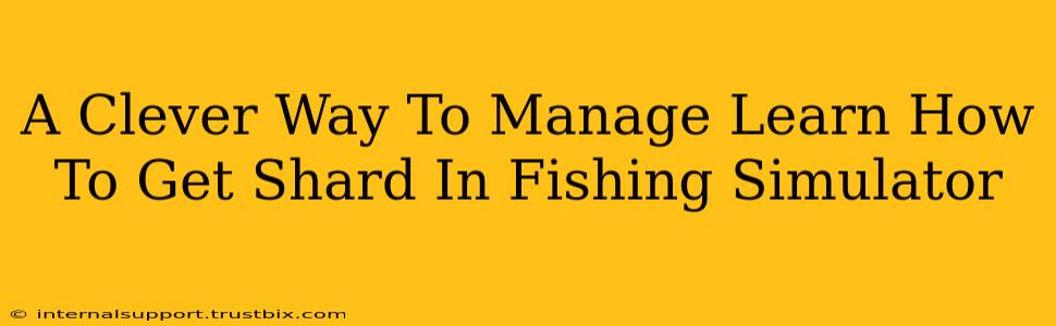 A Clever Way To Manage Learn How To Get Shard In Fishing Simulator