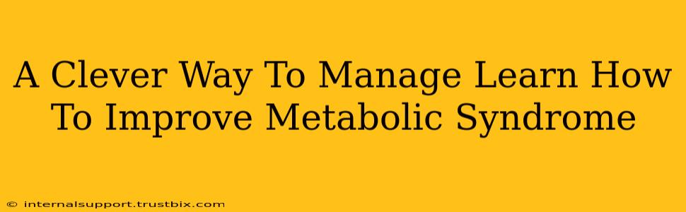 A Clever Way To Manage Learn How To Improve Metabolic Syndrome