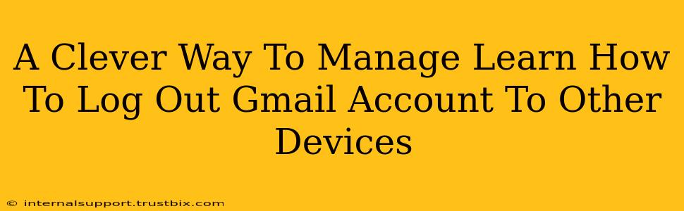 A Clever Way To Manage Learn How To Log Out Gmail Account To Other Devices