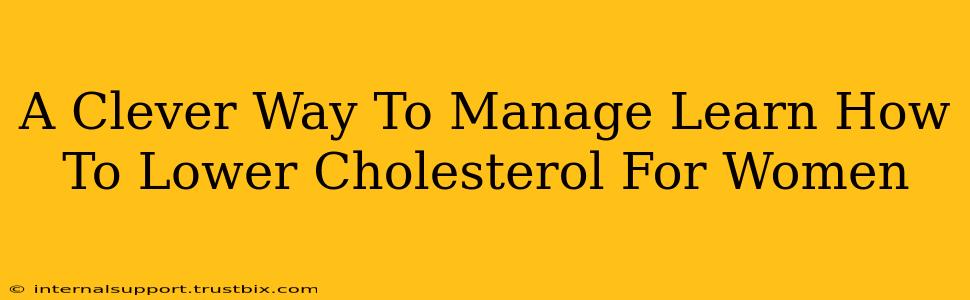 A Clever Way To Manage Learn How To Lower Cholesterol For Women