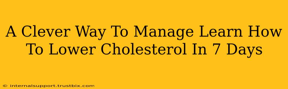 A Clever Way To Manage Learn How To Lower Cholesterol In 7 Days