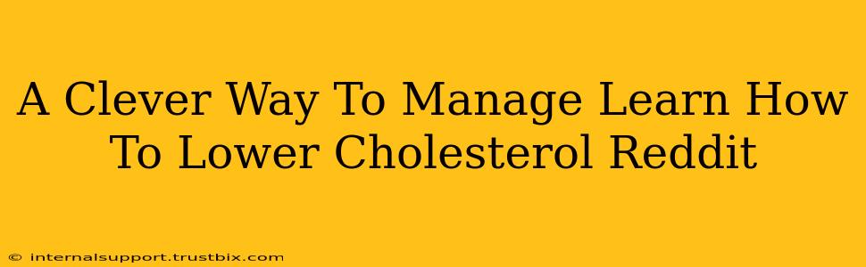 A Clever Way To Manage Learn How To Lower Cholesterol Reddit