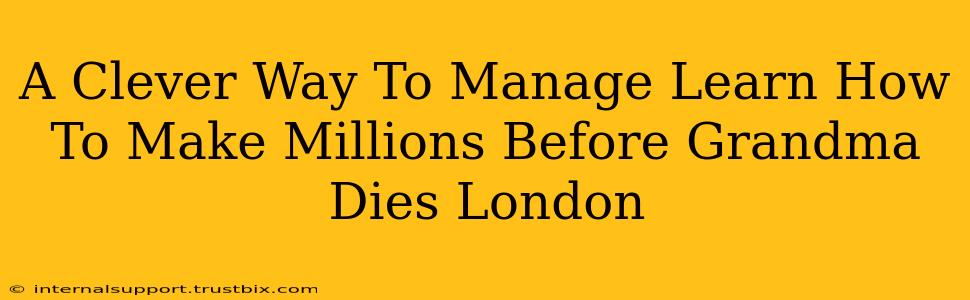 A Clever Way To Manage Learn How To Make Millions Before Grandma Dies London