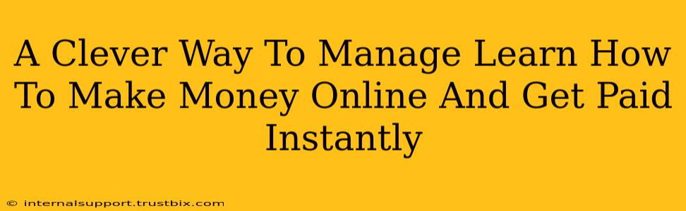 A Clever Way To Manage Learn How To Make Money Online And Get Paid Instantly