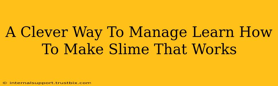 A Clever Way To Manage Learn How To Make Slime That Works