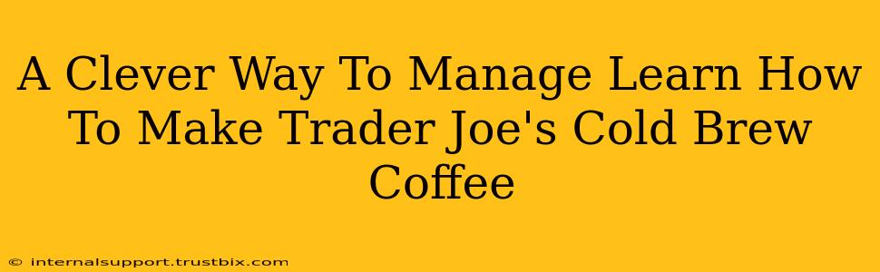 A Clever Way To Manage Learn How To Make Trader Joe's Cold Brew Coffee