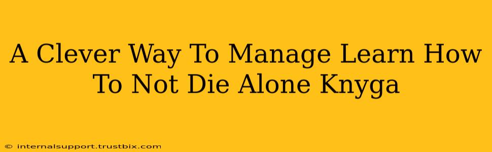 A Clever Way To Manage Learn How To Not Die Alone Knyga