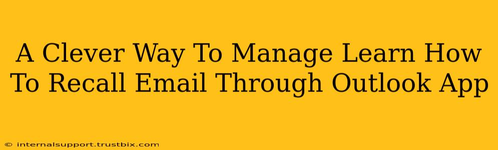 A Clever Way To Manage Learn How To Recall Email Through Outlook App