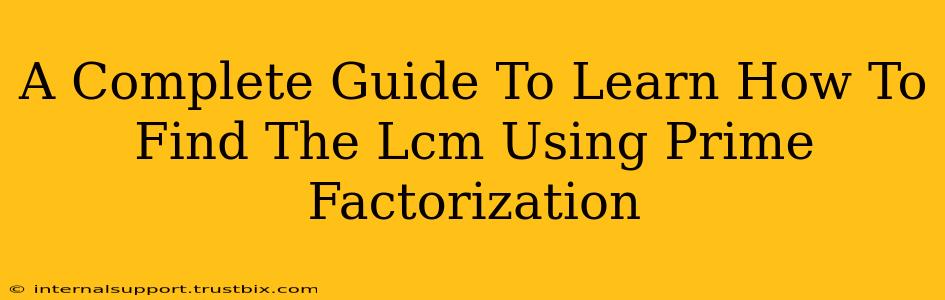 A Complete Guide To Learn How To Find The Lcm Using Prime Factorization