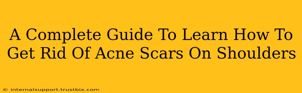 A Complete Guide To Learn How To Get Rid Of Acne Scars On Shoulders