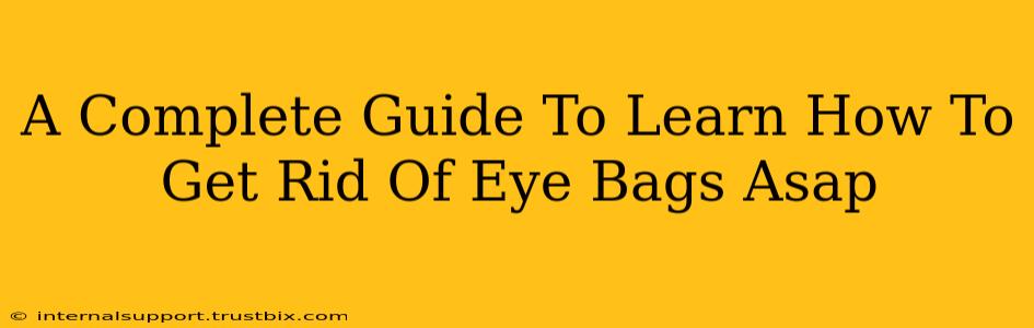 A Complete Guide To Learn How To Get Rid Of Eye Bags Asap