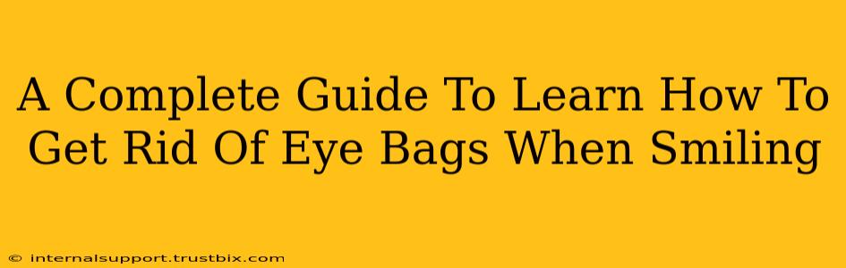 A Complete Guide To Learn How To Get Rid Of Eye Bags When Smiling