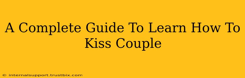 A Complete Guide To Learn How To Kiss Couple