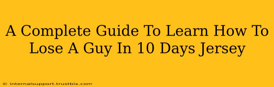 A Complete Guide To Learn How To Lose A Guy In 10 Days Jersey