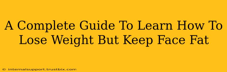 A Complete Guide To Learn How To Lose Weight But Keep Face Fat