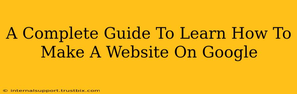 A Complete Guide To Learn How To Make A Website On Google